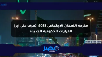 مكرمة الضمان الاجتماعي 2025: تعرف على أبرز القرارات الحكومية الجديدة